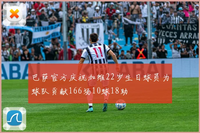 巴萨官方庆祝加维22岁生日球员为球队贡献166场10球18助