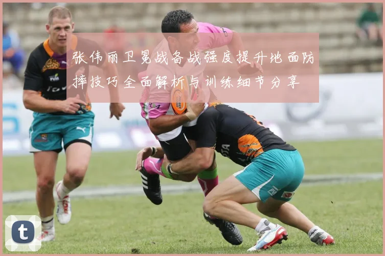 张伟丽卫冕战备战强度提升地面防摔技巧全面解析与训练细节分享